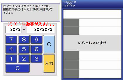  2. デイリーヤマザキで店員に"オンライン決済"とお伝えください。ＰＯＳ画面にオンライン決済番号を入力（タッチパネル）し、「入力」ボタンをタッチしてください。